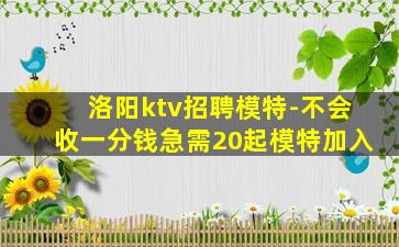 洛阳ktv招聘模特-不会收一分钱急需20起模特加入